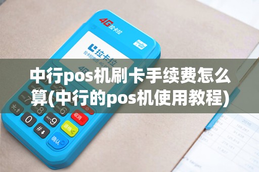 中行pos机刷卡手续费怎么算(中行的pos机使用教程)