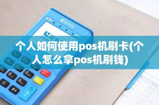 个人如何使用pos机刷卡(个人怎么拿pos机刷钱)