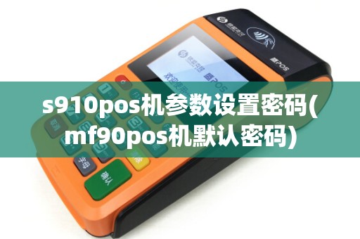 s910pos机参数设置密码(mf90pos机默认密码)