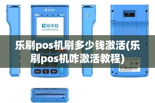 乐刷pos机刷多少钱激活(乐刷pos机咋激活教程)