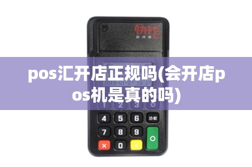 pos汇开店正规吗(会开店pos机是真的吗)