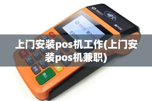 上门安装pos机工作(上门安装pos机兼职)