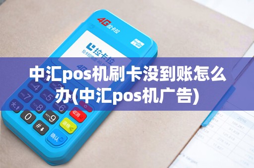 中汇pos机刷卡没到账怎么办(中汇pos机广告)