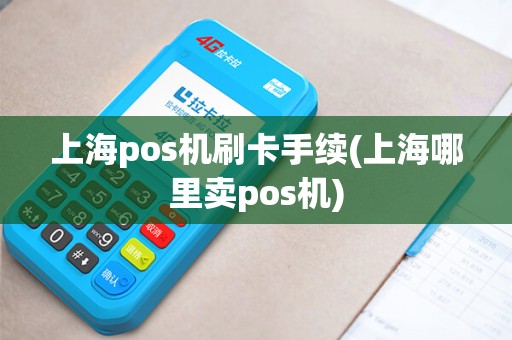 上海pos机刷卡手续(上海哪里卖pos机)