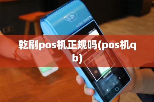乾刷pos机正规吗(pos机qb)