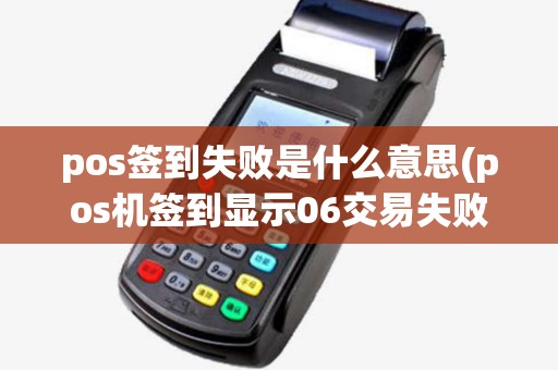 pos签到失败是什么意思(pos机签到显示06交易失败)
