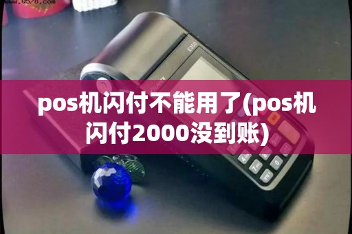 pos机闪付不能用了(pos机闪付2000没到账)