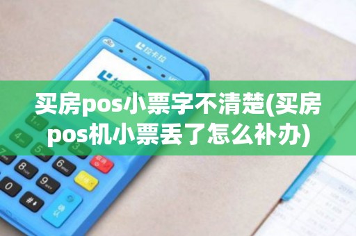 买房pos小票字不清楚(买房pos机小票丢了怎么补办)