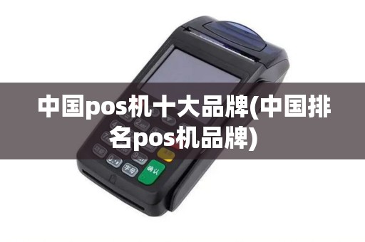 中国pos机十大品牌(中国排名pos机品牌)