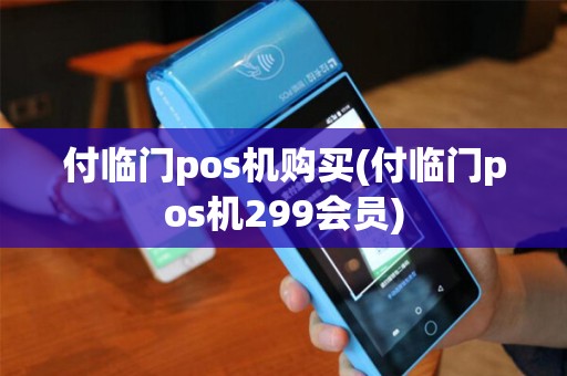 付临门pos机购买(付临门pos机299会员)
