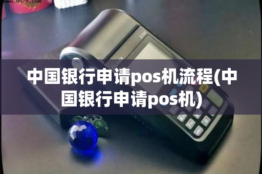 中国银行申请pos机流程(中国银行申请pos机)