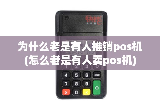 为什么老是有人推销pos机(怎么老是有人卖pos机)