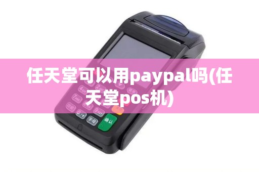 任天堂可以用paypal吗(任天堂pos机)