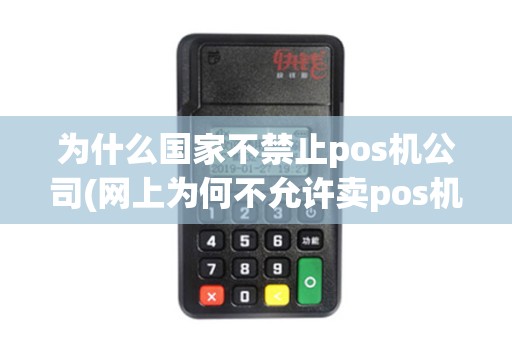 为什么国家不禁止pos机公司(网上为何不允许卖pos机)
