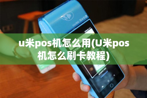u米pos机怎么用(U米pos机怎么刷卡教程)