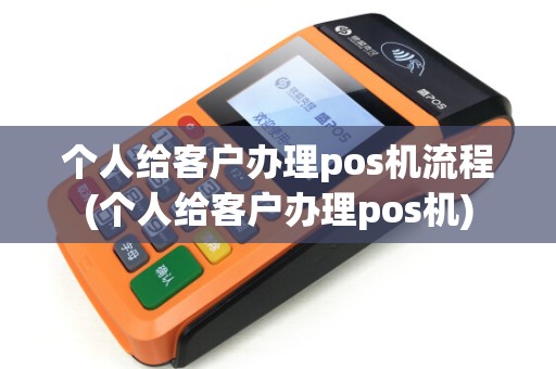 个人给客户办理pos机流程(个人给客户办理pos机)