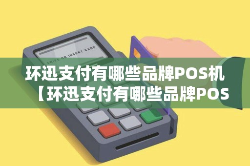 环迅支付有哪些品牌POS机【环迅支付有哪些品牌POS机详细介绍】