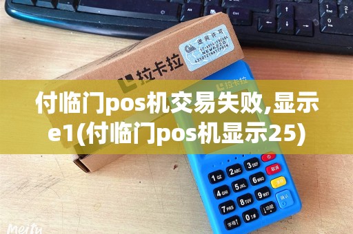 付临门pos机交易失败,显示e1(付临门pos机显示25)