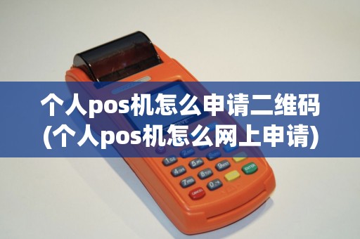 个人pos机怎么申请二维码(个人pos机怎么网上申请)