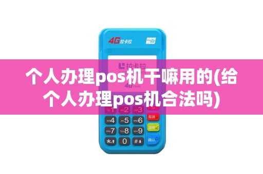 个人办理pos机干嘛用的(给个人办理pos机合法吗)