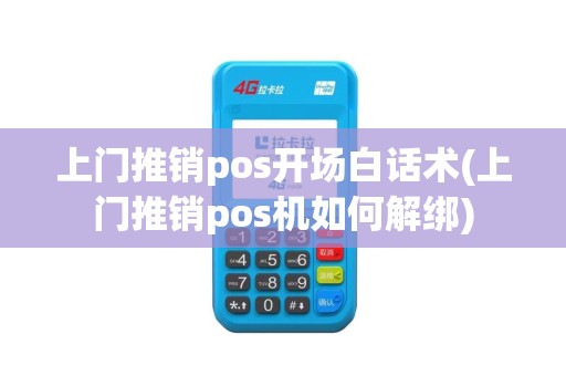 上门推销pos开场白话术(上门推销pos机如何解绑)