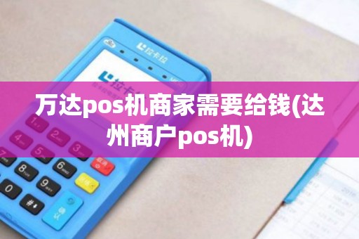 万达pos机商家需要给钱(达州商户pos机)