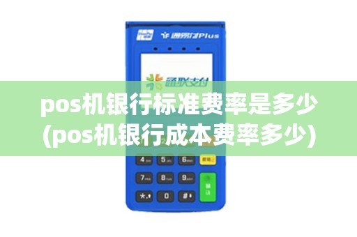 pos机银行标准费率是多少(pos机银行成本费率多少)