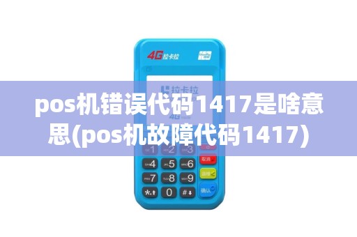 pos机错误代码1417是啥意思(pos机故障代码1417)
