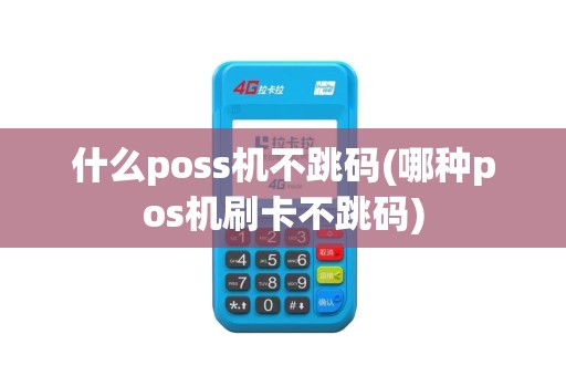 什么poss机不跳码(哪种pos机刷卡不跳码)