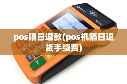 pos隔日退款(pos机隔日退货手续费)