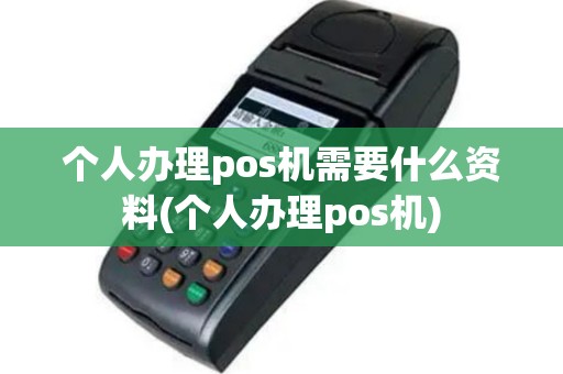 个人办理pos机需要什么资料(个人办理pos机)
