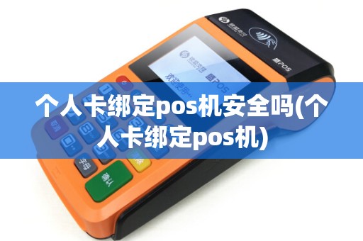 个人卡绑定pos机安全吗(个人卡绑定pos机)