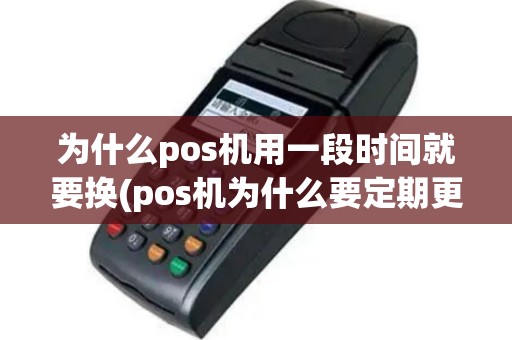 为什么pos机用一段时间就要换(pos机为什么要定期更换)