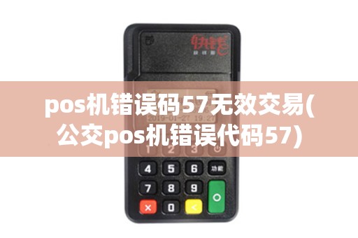 pos机错误码57无效交易(公交pos机错误代码57)