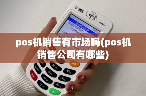 pos机销售有市场吗(pos机销售公司有哪些)