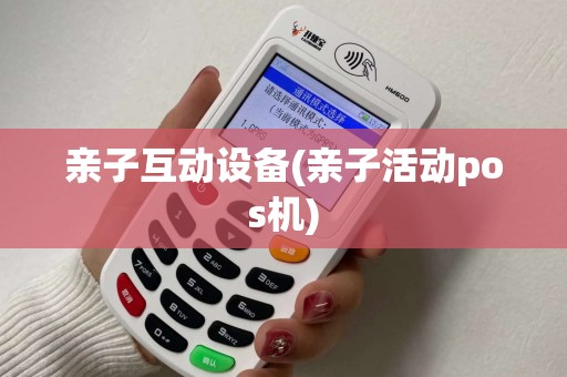 亲子互动设备(亲子活动pos机)