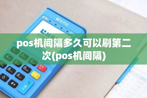 pos机间隔多久可以刷第二次(pos机间隔)