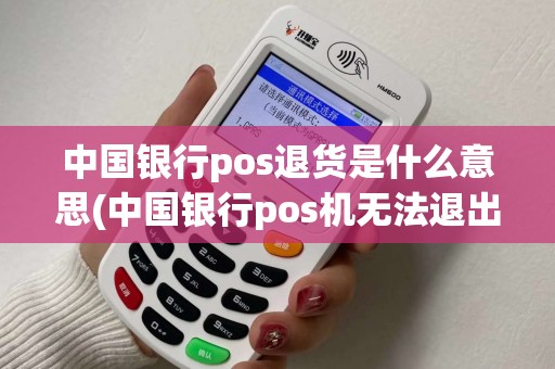中国银行pos退货是什么意思(中国银行pos机无法退出)