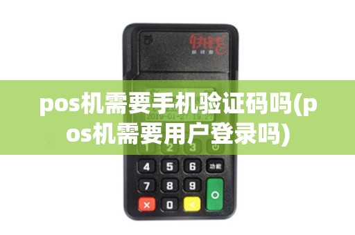 pos机需要手机验证码吗(pos机需要用户登录吗)