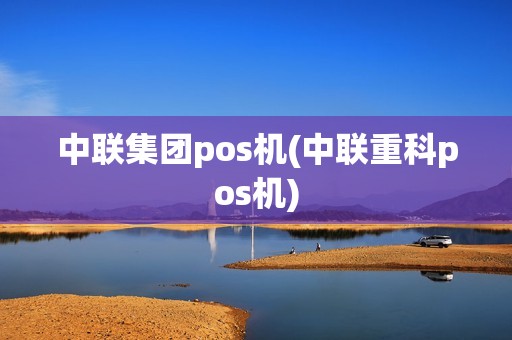 中联集团pos机(中联重科pos机)