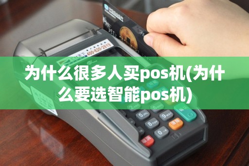 为什么很多人买pos机(为什么要选智能pos机)