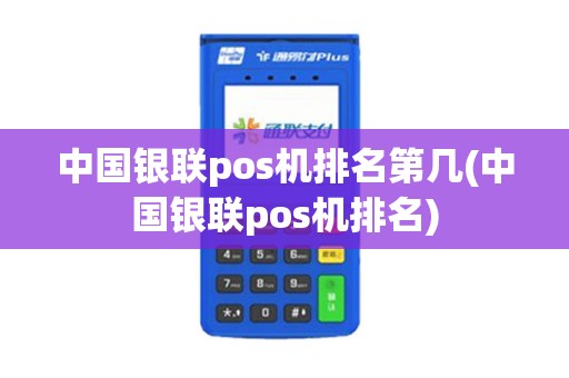 中国银联pos机排名第几(中国银联pos机排名)