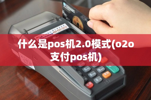 什么是pos机2.0模式(o2o支付pos机)