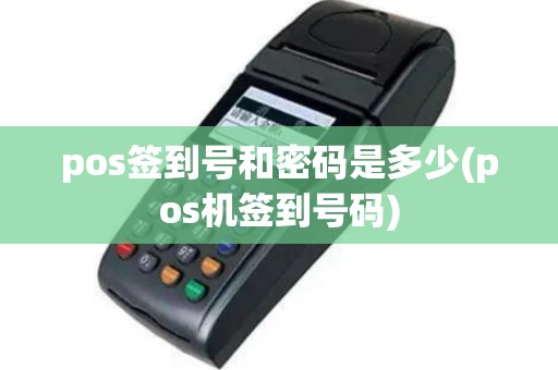 pos签到号和密码是多少(pos机签到号码)
