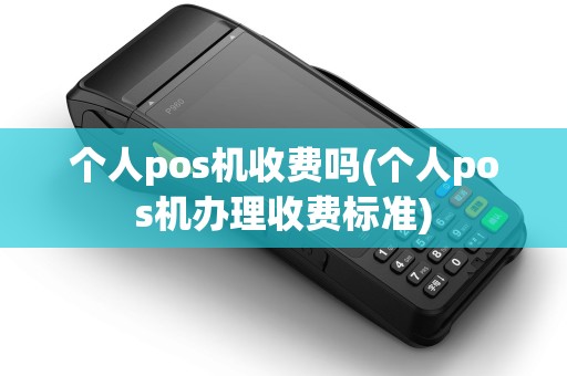 个人pos机收费吗(个人pos机办理收费标准)