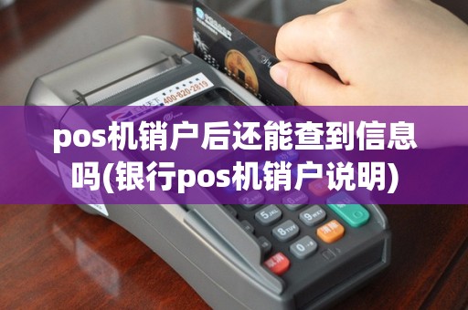 pos机销户后还能查到信息吗(银行pos机销户说明)