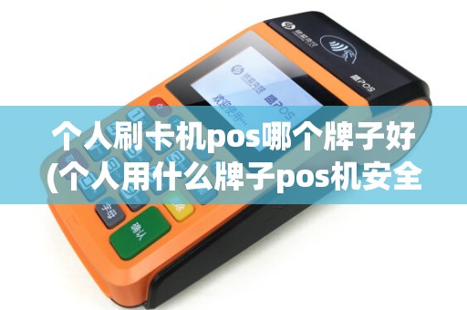 个人刷卡机pos哪个牌子好(个人用什么牌子pos机安全)