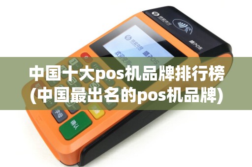 中国十大pos机品牌排行榜(中国最出名的pos机品牌)