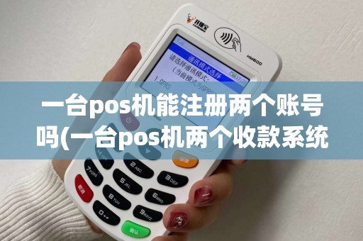 一台pos机能注册两个账号吗(一台pos机两个收款系统)