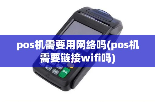 pos机需要用网络吗(pos机需要链接wifi吗)